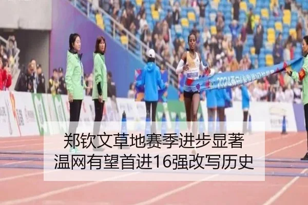 郑钦文草地赛季进步显著 温网有望首进16强改写历史
